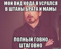 мой вид кода я усрался в штаны брата и мамы полный говно штаговно