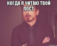 Когда я читаю твой пост 