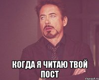  Когда я читаю твой пост