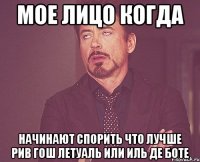Мое лицо когда начинают спорить что лучше рив гош летуаль или иль де боте