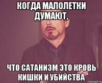 когда малолетки думают, что Сатанизм это кровь кишки и убийства
