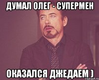Думал Олег - супермен Оказался джедаем )