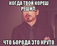 Когда твой кореш решил, что борода это круто