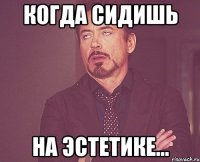 Когда сидишь на эстетике...