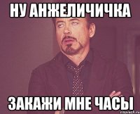 Ну анжеличичка Закажи мне часы