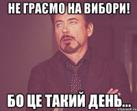 НЕ ГРАЄМО НА ВИБОРИ! БО ЦЕ ТАКИЙ ДЕНЬ...