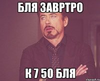 бля завртро к 7 50 бля