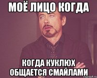 моё лицо когда когда куклюх общается смайлами