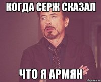 Когда серж сказал что я Армян