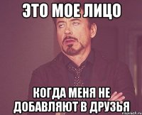 Это мое лицо Когда меня не добавляют в друзья