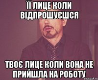 її лице коли відпрошуєшся твоє лице коли вона не прийшла на роботу