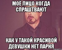 моё лицо когда спраштвают как у такой красивой девушки нет парня