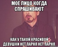 моё лицо когда спрашивают как у такой красивой девушки нет парня нет парня
