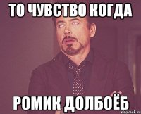 То чувство когда ромик долбоёб