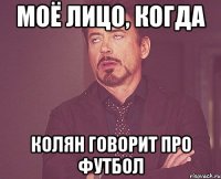 Моё лицо, когда Колян говорит про футбол