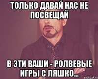 только давай нас не посвещай в эти ваши - ролвевые игры с Ляшко...