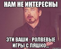 нам не интересны эти ваши - ролвевые игры с Ляшко...
