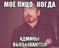 МОЁ ЛИЦО , КОГДА АДМИНЫ ВЫЕБЫВАЮТСЯ