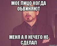 Мое лицо когда обвиняют меня а я нечего не сделал
