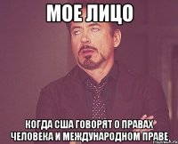 Мое лицо когда США говорят о правах человека и международном праве