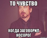 то чувство когда заговорил носорог