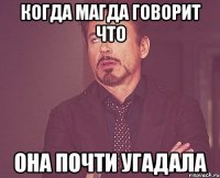 Когда Магда говорит что она почти угадала