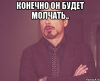 Конечно он будет молчать.. 