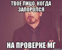 Твое лицо, когда запоролся На проверке МГ