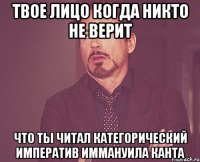 Твое лицо когда никто не верит что ты читал Категорический императив Иммануила Канта