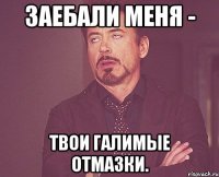 Заебали меня - Твои галимые отмазки.