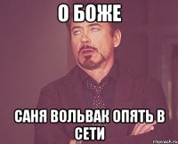 О Боже Саня Вольвак опять в сети