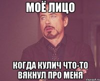 МОЁ ЛИЦО КОГДА КУЛИЧ ЧТО-ТО ВЯКНУЛ ПРО МЕНЯ