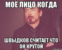 МОЁ ЛИЦО КОГДА ШВЫДКОВ СЧИТАЕТ,ЧТО ОН КРУТОЙ