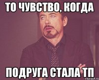 То чувство, когда подруга стала ТП
