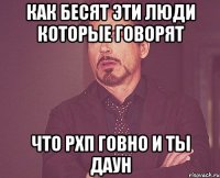 Как бесят эти люди которые говорят Что рхп говно и ты даун