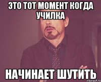 это тот момент когда училка начинает шутить