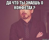 Да что ты знаешь о конфетах ? 