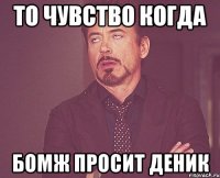 То чувство когда Бомж просит деник
