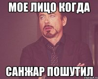 Мое лицо когда Санжар пошутил