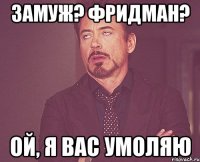 Замуж? Фридман? ой, я вас умоляю