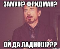 Замуж? Фридман? ой ДА ЛАДНО!!!???