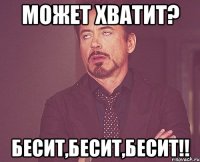 Может хватит? Бесит,бесит,бесит!!