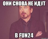 Они снова не идут в FUN24