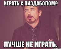 Играть с пиздаболом? Лучше не играть.