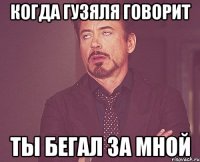 Когда Гузяля говорит Ты бегал за мной