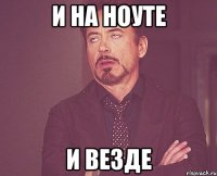 И НА НОУТЕ И ВЕЗДЕ