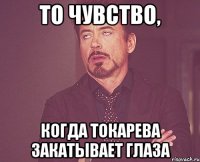 То чувство, Когда Токарева закатывает глаза