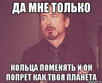да мне только кольца поменять и он попрет как твоя планета