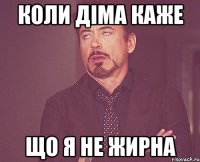 коли Діма каже що я не жирна