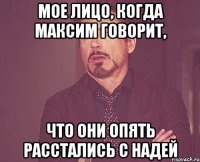 Мое лицо, когда максим говорит, Что они опять расстались с надей